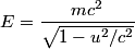 \begin{align*}E = \frac{m c^2}{\sqrt{1 - u^2/c^2}}\end{align*}