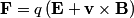 \begin{align*}\mathbf{F} = q \left(\mathbf{E} + \mathbf{v} \times \mathbf{B} \right)\end{align*}