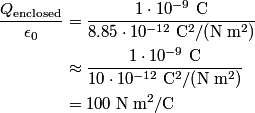\begin{align*}\frac{Q_{\text{enclosed}}}{\epsilon_0} &= \frac{1 \cdot 10^{-9} \mbox { C}}{8.85 \cdot 10^{-12} \;\mathrm{C...