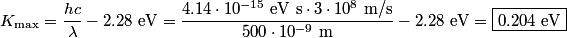 \begin{align*}K_{\text{max}} = \frac{h c}{\lambda} - 2.28 \mbox{ eV} = \frac{4.14 \cdot 10^{-15} \mbox{ eV s} \cdot 3 \cdot 1...