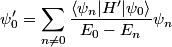 \begin{align*}\psi_0' = \sum_{n \neq 0} \frac{\langle \psi_n | H' |  \psi_0  \rangle}{ E_0 - E_n} \psi_n\end{align*}