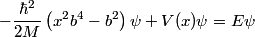 \begin{align*}-\frac{\hbar^2}{2 M} \left(x^2 b^4 - b^2 \right) \psi + V(x) \psi = E \psi\end{align*}