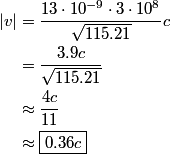 \begin{align*}\left|v\right| &= \frac{13 \cdot 10^{-9} \cdot 3 \cdot 10^8}{\sqrt{115.21}} c \\&= \frac{3.9 c}{\sqrt{1...