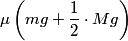 \begin{align*}\mu \left(m g + \frac{1}{2} \cdot M g\right)\end{align*}