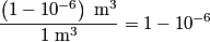 \begin{align*}\frac{\left(1 - 10^{-6}\right) \;\mathrm{m}^3}{ 1 \;\mathrm{m}^3} = 1 - 10^{-6}\end{align*}