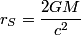 \begin{align*}r_S = \frac{2 G M}{ c^2}\end{align*}