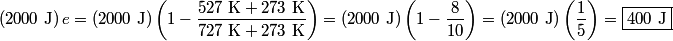 \begin{align*}\left(2000 \mbox{ J}\right) e = \left(2000 \mbox{ J}\right) \left(1 - \frac{527 \mbox{ K}+ 273 \mbox{ K}}{727 \...