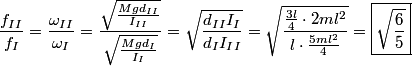 \begin{align*}\frac{f_{II}}{f_I}= \frac{\omega_{II}}{\omega_I} = \frac{\sqrt{\displaystyle \frac{M g d_{II}}{I_{II}}}}{\sqrt{...