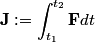\begin{align*}\mathbf{J} := \int_{t_1}^{t_2} \mathbf{F} dt\end{align*}