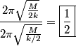 \begin{align*}\frac{\displaystyle 2 \pi \sqrt{\frac{M}{2 k}}}{\displaystyle 2 \pi \sqrt{\frac{M}{k/2}}} = \boxed{\frac{1}{2}}...