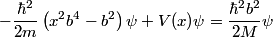 \begin{align*}-\frac{\hbar^2}{2 m} \left(x^2 b^4 - b^2 \right) \psi + V(x) \psi = \frac{\hbar^2 b^2}{2M} \psi\end{align*}