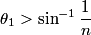 \begin{align*}\theta_1 > \sin^{-1} \frac{1}{n}\end{align*}