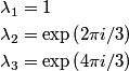 \begin{align*}\lambda_1 &= 1 \\\lambda_2 &= \exp\left(2 \pi i /3 \right) \\\lambda_3 &= \exp\left(4 \pi i /3 \rig...