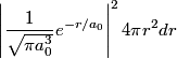 \begin{align*}\left|\frac{1}{\sqrt{\pi a_0^3}} e^{-r/a_0} \right|^2 4 \pi r^2 dr\end{align*}