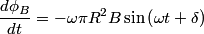 \begin{align*}\frac{d \phi_B}{dt} = - \omega \pi R^2 B \sin \left(\omega t + \delta \right)\end{align*}