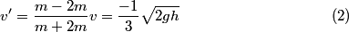 \setcounter{equation}{1}\begin{align}v' = \frac{m - 2m}{m + 2m} v = \frac{-1}{3}\sqrt{2 g h}\end{align}