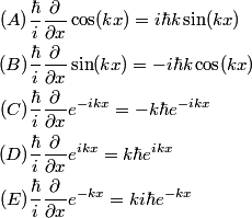 \begin{align*}(A)& \frac{\hbar}{i} \frac{\partial}{\partial x} \cos(k x) = i \hbar k \sin (k x) \\(B)& \frac{\hbar}{i...