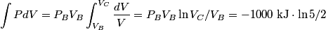 \begin{align*}\int P dV = P_B V_B \int_{V_B}^{V_C} \frac{d V}{V} = P_B V_B \ln V_C/V_B = - 1000 \mbox { kJ} \cdot \ln 5/2 \en...