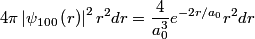 \begin{align*}4 \pi \left|\psi_{100}\left(r\right)\right|^2 r^2 dr = \frac{4}{a_0^3} e^{-2 r/ a_0} r^2 dr\end{align*}