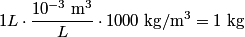 \begin{align*}1 L \cdot \frac{10^{-3} \;\mathrm{m}^3}{L} \cdot 1000 \;\mathrm{kg}\mathrm{/}\mathrm{m}^3 = 1 \mbox{ kg}\end{al...