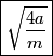 \begin{align*}\boxed{\sqrt{\frac{4a}{m}}}\end{align*}