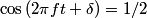 \cos \left(2 \pi f t + \delta \right) = 1/2