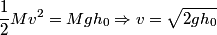 \begin{align*}\frac{1}{2} M v^2 = M g h_0 \Rightarrow v = \sqrt{2 g h_0}\end{align*}