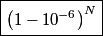 \begin{align*}\boxed{\left(1 - 10^{-6} \right)^N}\end{align*}