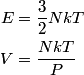 \begin{align*}E &= \frac{3}{2} N k T \\V &= \frac{N k T}{P}\end{align*}