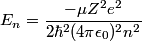 \begin{align*}E_n = \frac{- \mu Z^2 e^2}{2 \hbar^2 (4 \pi \epsilon_0)^2 n^2}\end{align*}
