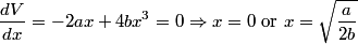 \begin{align*}\frac{d V}{d x} = -2 a x + 4 b x^3 = 0 \Rightarrow x = 0 \mbox{ or } x = \sqrt{\frac{a}{2b}}\end{align*}