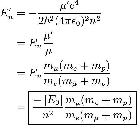 \\begin{align*}E_n' &= - \\frac{\\mu' e^4}{2 \\hbar^2 (4 \\pi \\epsilon_0)^2 n^2} \\\\&= E_n \\frac{\\mu'}{\\mu} \\\\&=  E_n \\frac{m_{\\mu} (m_e + m_p)}{m_e(m_{\\mu} + m_p)} \\\\&= \\boxed{\\frac{-\\left|E_0\\right|}{n^2} \\frac{m_{\\mu} (m_e + m_p)}{m_e(m_{\\mu} + m_p)} }\\end{align*}