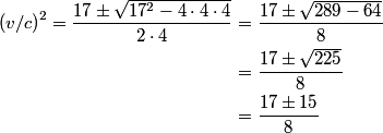 \begin{align*}\left(v/c\right)^2 = \frac{17 \pm \sqrt{17^2 - 4 \cdot 4 \cdot 4}}{2 \cdot 4}&= \frac{17 \pm \sqrt{289 - 64...