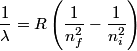 \begin{align*}\frac{1}{\lambda} = R \left(\frac{1}{n_f^2} - \frac{1}{n_i^2} \right)\end{align*}