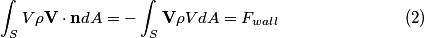\setcounter{equation}{1}\begin{align}\int_S V \rho \mathbf{V} \cdot \mathbf{n} dA = -\int_S \mathbf{V} \rho V dA = F_{wall}\e...