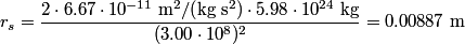 \begin{align*}r_s = \frac{2 \cdot 6.67 \cdot 10^{-11} \;\mathrm{m}^2\mathrm{/}\mathrm{(}\mathrm{kg}\;\mathrm{s}^2\mathrm{)} \...