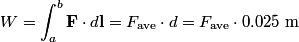 \begin{align*}W = \int_{a}^{b} \mathbf{F} \cdot d \mathbf{l} = F_{\text{ave}} \cdot d = F_{\text{ave}} \cdot 0.025 \mbox{ m}\...