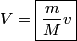 \begin{align*}V = \boxed{\frac{m}{M}v}\end{align*}