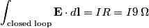 \begin{align*}\int_{\text{closed loop}} \mathbf{E} \cdot d \mathbf{l} = I R = I 9 \;\Omega\end{align*}