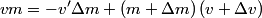 \begin{align*}v m = -v' \Delta m + \left(m + \Delta m\right)\left(v + \Delta v \right)\end{align*}