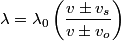 \begin{align*}\lambda = \lambda_0 \left(\frac{v \pm v_s}{v \pm v_o} \right)\end{align*}