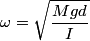 \begin{align*}\omega = \sqrt{\frac{M g d}{I}}\end{align*}