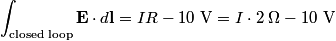 \begin{align*}\int_{\text{closed loop}} \mathbf{E} \cdot d \mathbf{l} = I R - 10 \mbox{ V} = I \cdot 2 \;\Omega - 10 \mbox{ V...