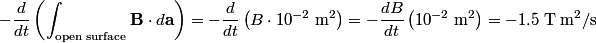 \begin{align*}-\frac{d}{dt}\left(\int_{\text{open surface}} \mathbf{B} \cdot d \mathbf{a}\right) = - \frac{d}{dt}\left(B \cdo...