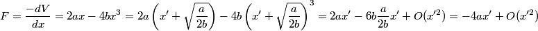 \begin{align*}F = \frac{-d V}{d x} = 2 a x - 4 b x^3 = 2 a \left(x' + \sqrt{\frac{a}{2b}}\right) - 4 b \left(x' + \sqrt{\frac...