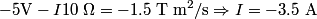 \begin{align*}- 5 \mbox {V} - I 10 \;\Omega = -1.5 \;\mathrm{T}\;\mathrm{m}^2\mathrm{/}\mathrm{s} \Rightarrow I = -3.5 \mbox{...