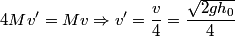 \begin{align*}4 M v' = M v \Rightarrow v' = \frac{v}{4} = \frac{\sqrt{2 g h_0}}{4}\end{align*}