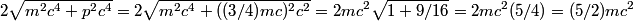 \begin{align*}2 \sqrt{m^2 c^4 + p^2 c^4} = 2 \sqrt{m^2 c^4 + ((3/4) m c)^2 c^2} = 2 m c^2 \sqrt{1 + 9/16} = 2 m c^2 (5/4) = (...