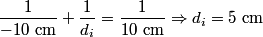\begin{align*}\frac{1}{-10 \mbox{ cm}} + \frac{1}{d_i} = \frac{1}{10 \mbox{ cm}} \Rightarrow d_i = 5 \mbox{ cm}\end{align*}