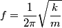 \begin{align*}f = \frac{1}{2 \pi} \sqrt{\frac{k}{m}}\end{align*}